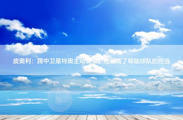 皮奥利：踢中卫是特奥主动请缨，他展现了帮助球队的担当
